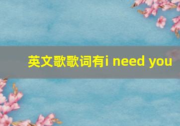 英文歌歌词有i need you